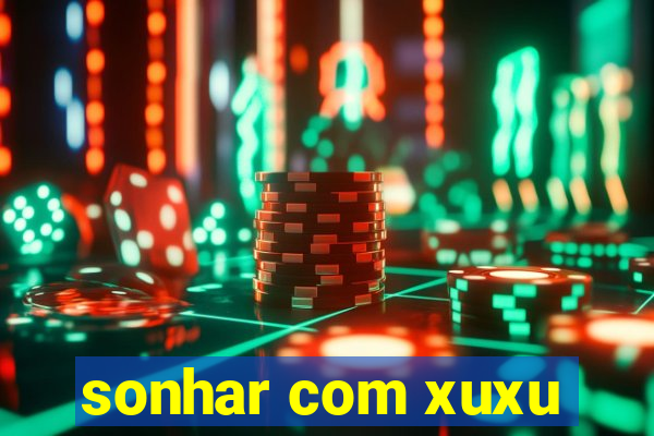 sonhar com xuxu